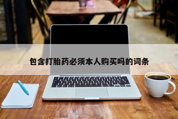 药流药购买包含打胎药必须本人购买吗的词条