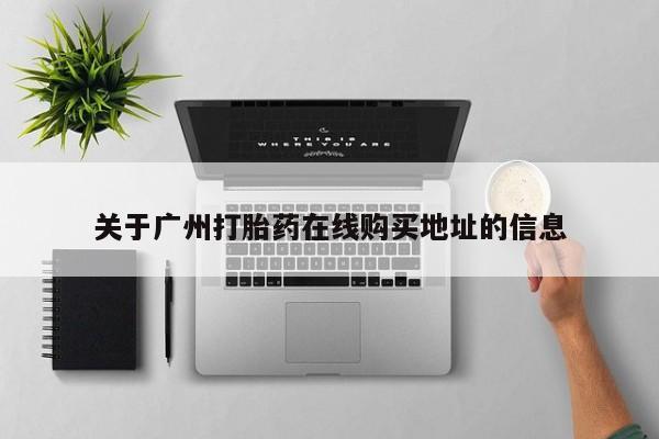 药流药购买关于广州打胎药在线购买地址的信息