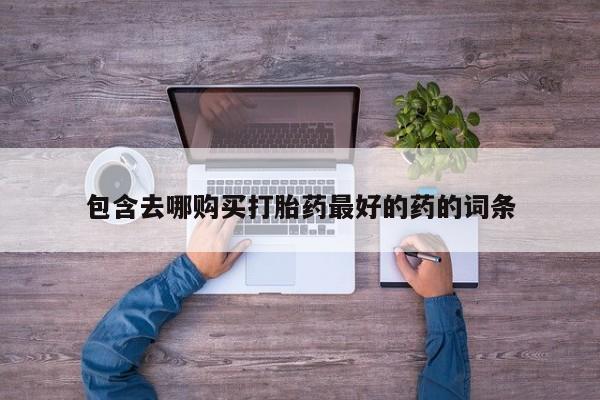药流药购买包含去哪购买打胎药最好的药的词条