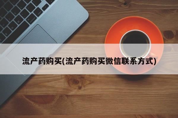 药流药购买流产药购买(流产药购买微信联系方式)