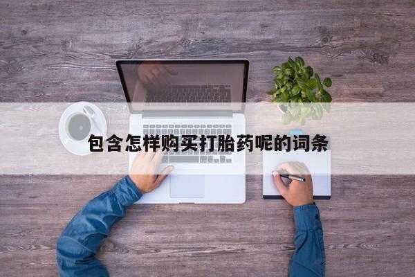 药流药购买包含怎样购买打胎药呢的词条