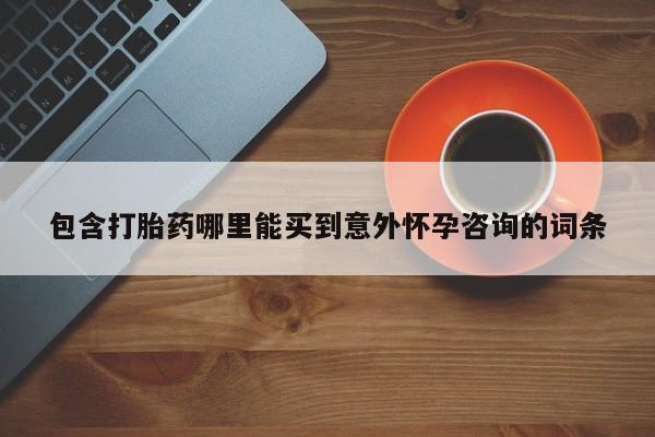 药流药购买包含打胎药哪里能买到意外怀孕咨询的词条