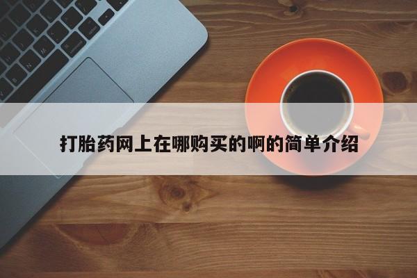 药流药购买打胎药网上在哪购买的啊的简单介绍