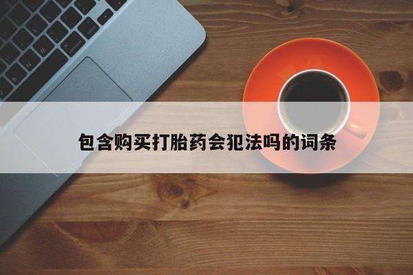 药流药购买包含购买打胎药会犯法吗的词条