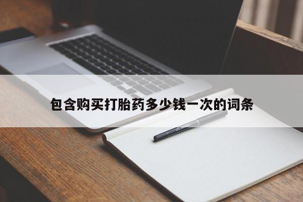 药流药购买包含购买打胎药多少钱一次的词条