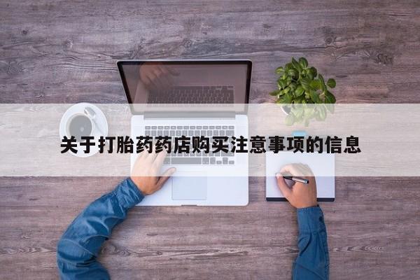 药流药购买关于打胎药药店购买注意事项的信息