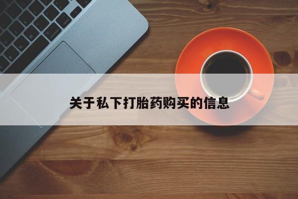 药流药购买关于私下打胎药购买的信息