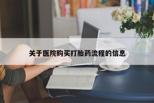 药流药购买关于医院购买打胎药流程的信息