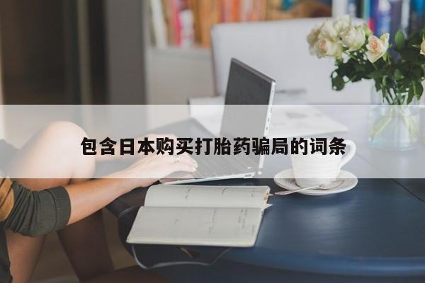 药流药购买包含日本购买打胎药骗局的词条