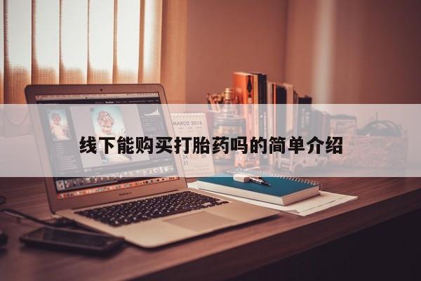 药流药购买线下能购买打胎药吗的简单介绍
