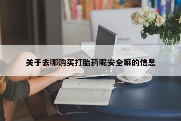 药流药购买关于去哪购买打胎药呢安全嘛的信息