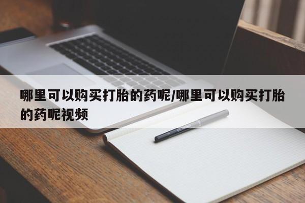 药流药购买哪里可以购买打胎的药呢/哪里可以购买打胎的药呢视频