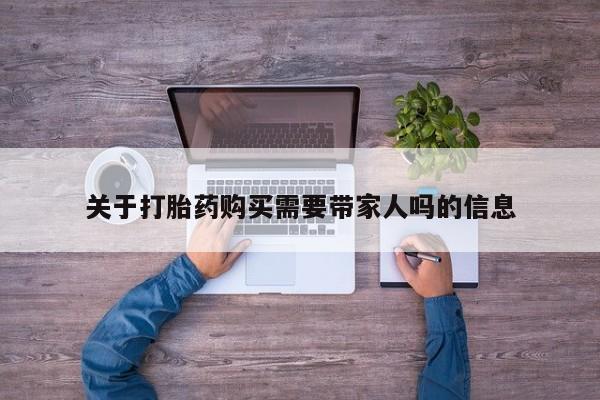 药流药购买关于打胎药购买需要带家人吗的信息