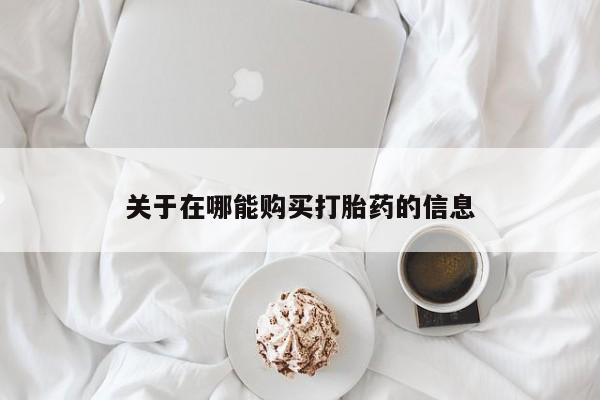 药流药购买关于在哪能购买打胎药的信息