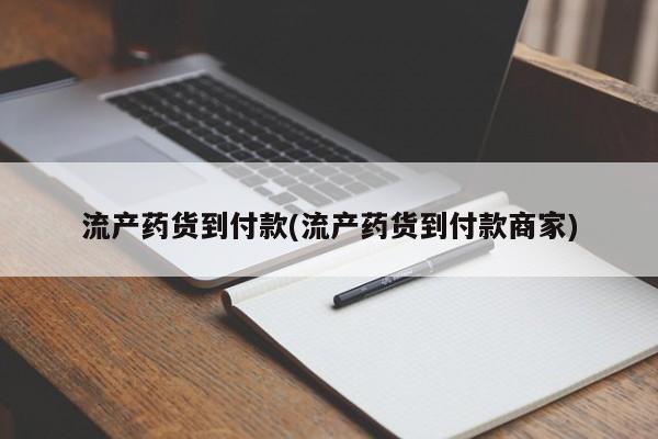 药流药购买流产药货到付款(流产药货到付款商家)