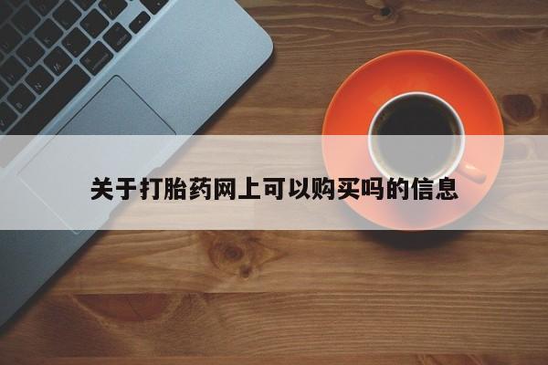 药流药购买关于打胎药网上可以购买吗的信息