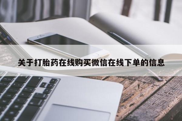 药流药购买关于打胎药在线购买微信在线下单的信息