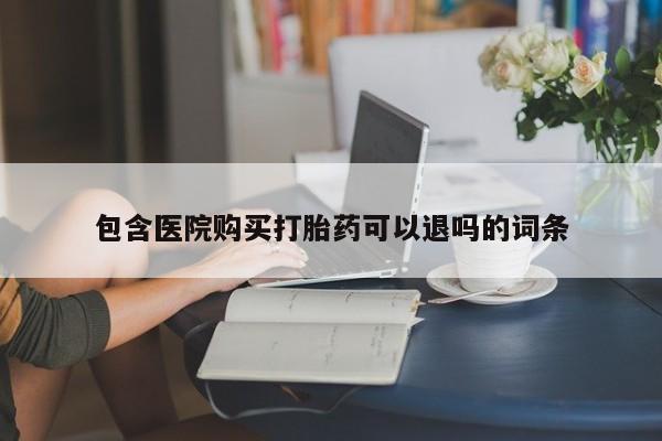 药流药购买包含医院购买打胎药可以退吗的词条