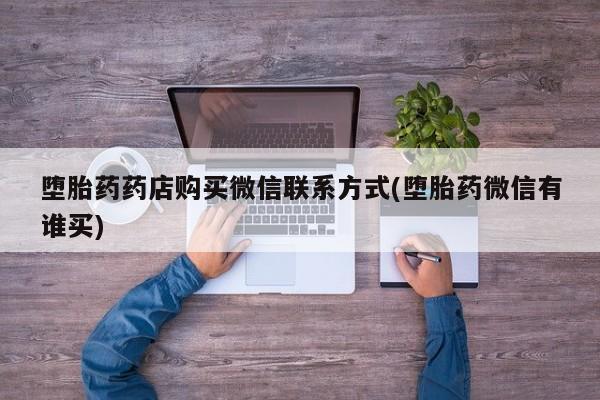 药流药购买堕胎药药店购买微信联系方式(堕胎药微信有谁买)