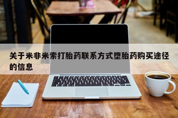 药流药购买关于米非米索打胎药联系方式堕胎药购买途径的信息